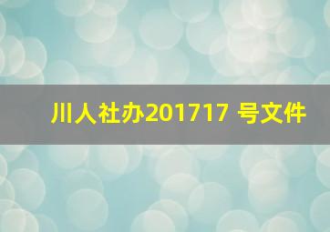 川人社办201717 号文件